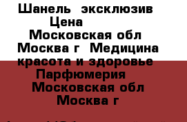 Шанель  эксклюзив › Цена ­ 6 500 - Московская обл., Москва г. Медицина, красота и здоровье » Парфюмерия   . Московская обл.,Москва г.